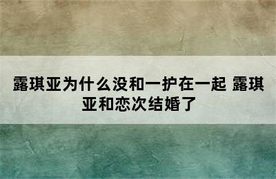 露琪亚为什么没和一护在一起 露琪亚和恋次结婚了